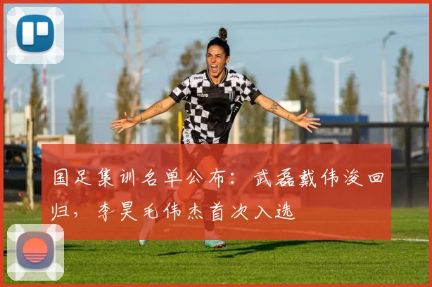 国足集训名单公布：武磊戴伟浚回归，李昊毛伟杰首次入选